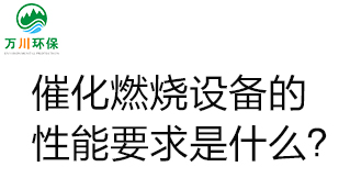  催化燃燒設(shè)備的性能要求是什么？